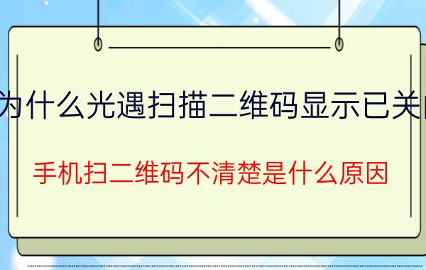 为什么光遇扫描二维码显示已关闭 手机扫二维码不清楚是什么原因？